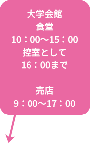 大学会館食堂10:00~15:00　控室として16:00まで　売店9:00~17:00