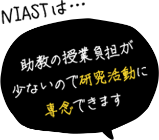 NIASTは... 助教の授業負担が少ないので研究活動に専念できます