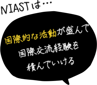 NIASTは... 国際的な活動が盛んで国際交流経験を積んでいける