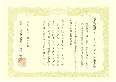 知能コミュニケーション研究室の佐賀 健志さん(博士前期課程1年)らが、HCGシンポジウム2020において、学生優秀インタラクティブ発表賞を受賞しました。(2020/12/17)